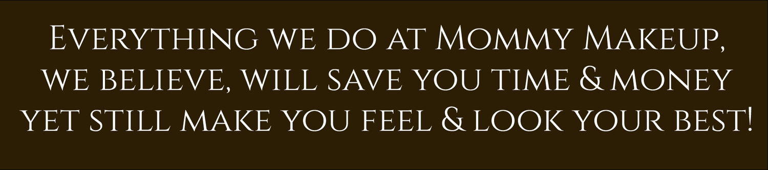 Everything we do at Mommy Makeup, we believe, will save you time & money, yet still makeup you feel and look your best!