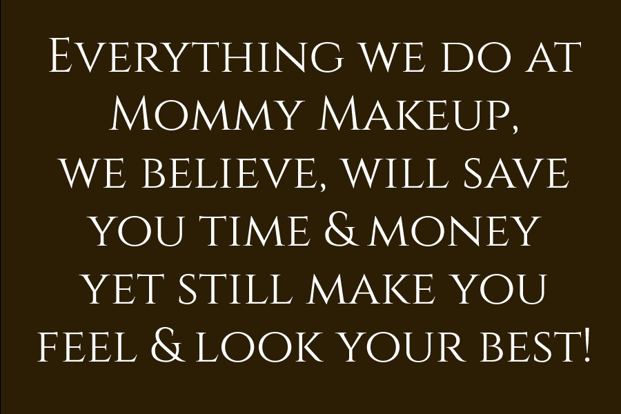 Everything we do at Mommy Makeup, we believe, will save you time & money, yet still makeup you feel and look your best!